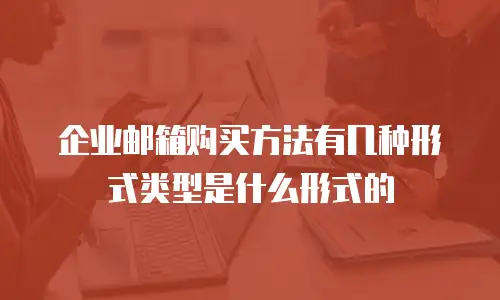 企业邮箱购买方法有几种形式类型是什么形式的