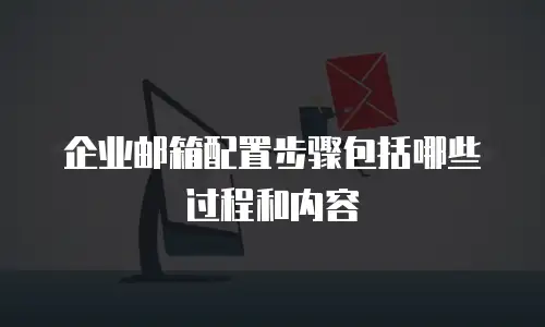 企业邮箱配置步骤包括哪些过程和内容