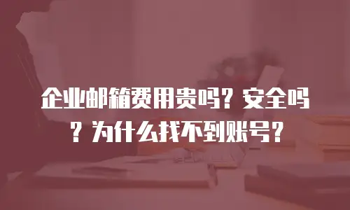 企业邮箱费用贵吗?安全吗?为什么找不到账号?