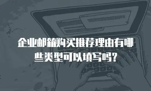 企业邮箱购买推荐理由有哪些类型可以填写吗？