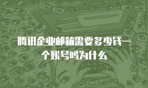 腾讯企业邮箱需要多少钱一个账号吗为什么