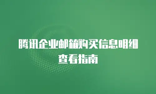 腾讯企业邮箱购买信息明细查看指南