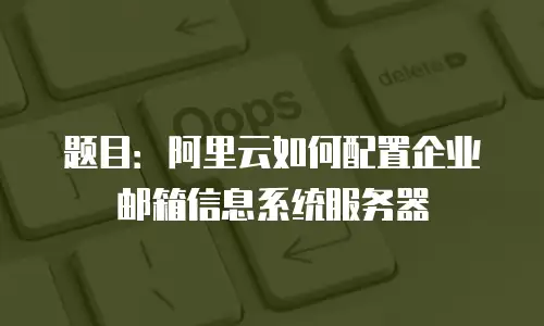 题目：阿里云如何配置企业邮箱信息系统服务器