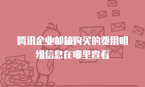 腾讯企业邮箱购买的费用明细信息在哪里查看