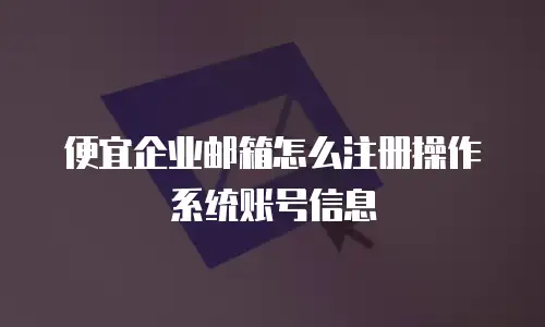 便宜企业邮箱怎么注册操作系统账号信息