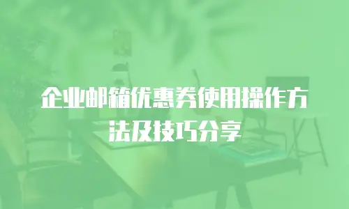 企业邮箱优惠券使用操作方法及技巧分享