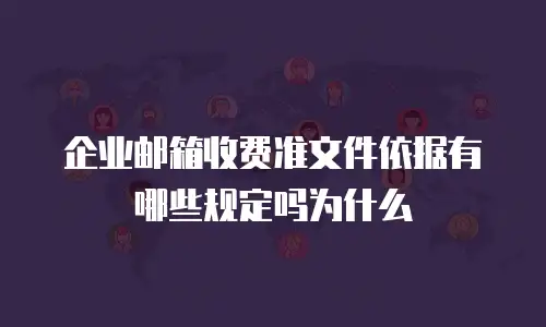 企业邮箱收费准文件依据有哪些规定吗为什么