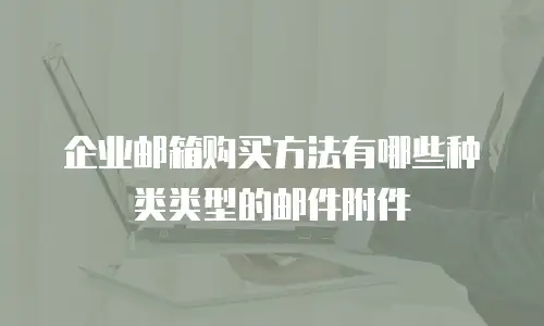 企业邮箱购买方法有哪些种类类型的邮件附件