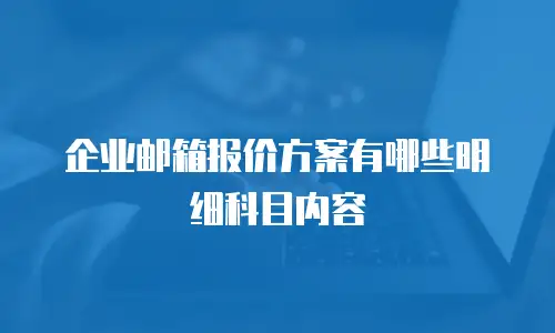 企业邮箱报价方案有哪些明细科目内容