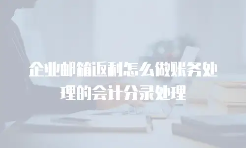 企业邮箱返利怎么做账务处理的会计分录处理