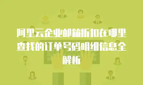 阿里云企业邮箱折扣在哪里查找的订单号码明细信息全解析