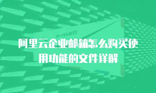 阿里云企业邮箱怎么购买使用功能的文件详解