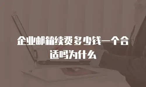 企业邮箱续费多少钱一个合适吗为什么