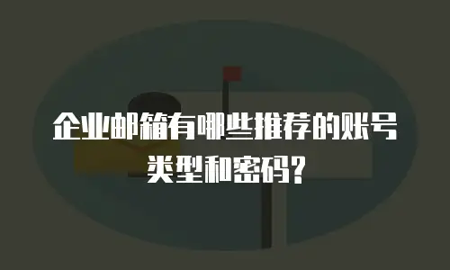 企业邮箱有哪些推荐的账号类型和密码?