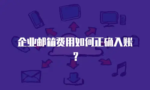 企业邮箱费用如何正确入账?