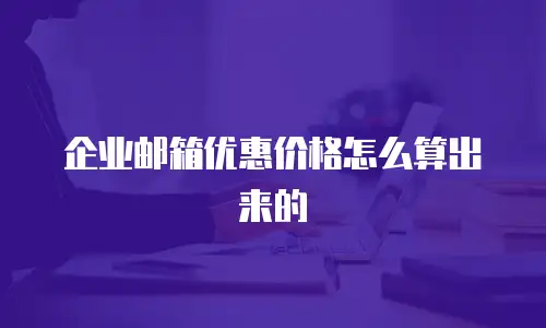 企业邮箱优惠价格怎么算出来的