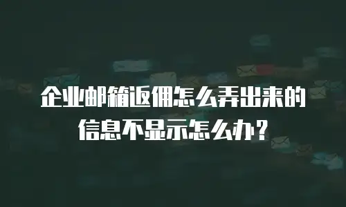 企业邮箱返佣怎么弄出来的信息不显示怎么办?