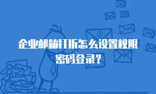 企业邮箱打折怎么设置权限密码登录？