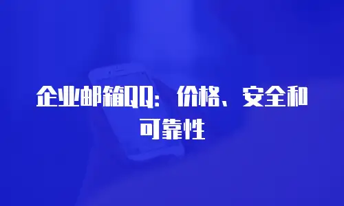 企业邮箱QQ：价格、安全和可靠性