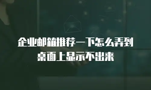企业邮箱推荐一下怎么弄到桌面上显示不出来
