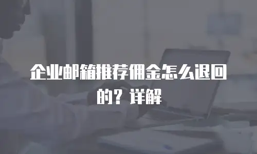企业邮箱推荐佣金怎么退回的？详解