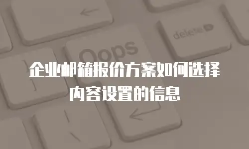 企业邮箱报价方案如何选择内容设置的信息