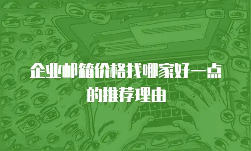企业邮箱价格找哪家好一点的推荐理由