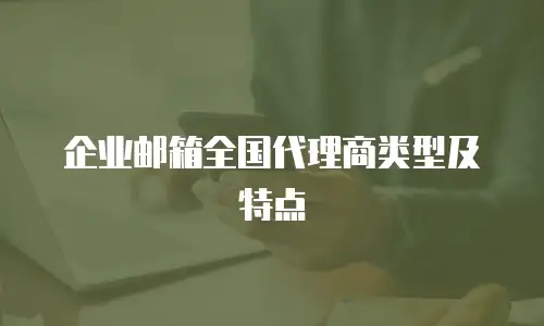 企业邮箱全国代理商类型及特点