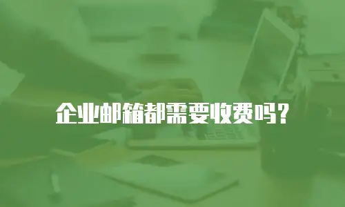 企业邮箱都需要收费吗?