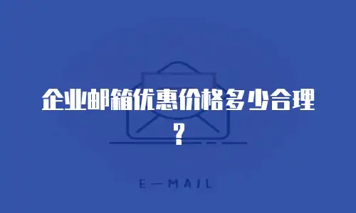 企业邮箱优惠价格多少合理?