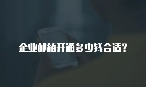 企业邮箱开通多少钱合适？