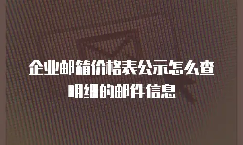 企业邮箱价格表公示怎么查明细的邮件信息