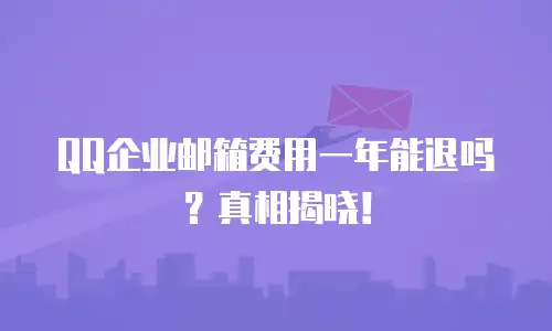 QQ企业邮箱费用一年能退吗?真相揭晓!
