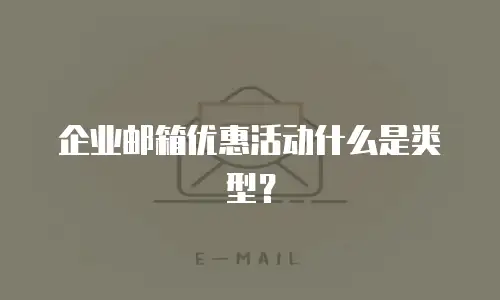 企业邮箱优惠活动什么是类型？