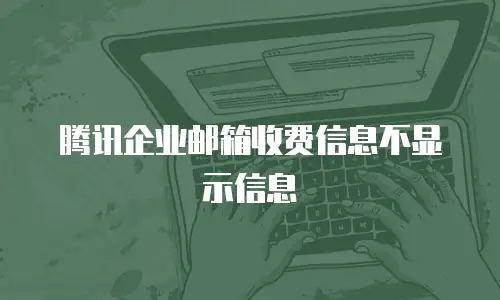 腾讯企业邮箱收费信息不显示信息