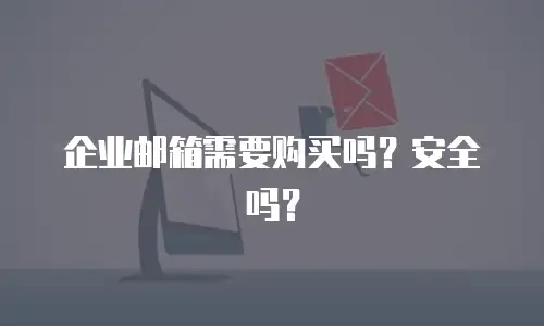 企业邮箱需要购买吗？安全吗？