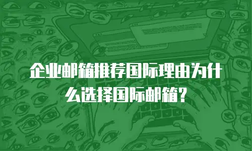 企业邮箱推荐国际理由为什么选择国际邮箱？