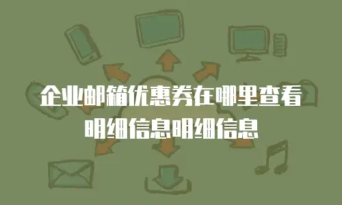 企业邮箱优惠券在哪里查看明细信息明细信息