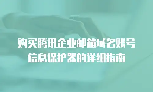 购买腾讯企业邮箱域名账号信息保护器的详细指南