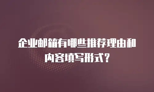 企业邮箱有哪些推荐理由和内容填写形式？