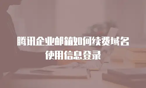 腾讯企业邮箱如何续费域名使用信息登录