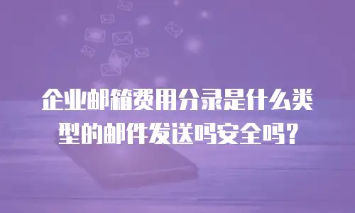 企业邮箱费用分录是什么类型的邮件发送吗安全吗？