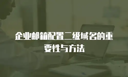 企业邮箱配置二级域名的重要性与方法