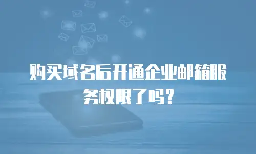购买域名后开通企业邮箱服务权限了吗？