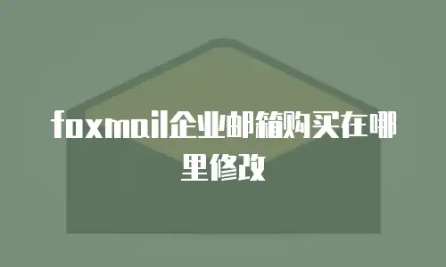 foxmail企业邮箱购买在哪里修改