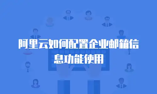 阿里云如何配置企业邮箱信息功能使用
