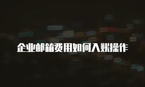 企业邮箱费用如何入账操作