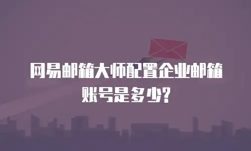 网易邮箱大师配置企业邮箱账号是多少?