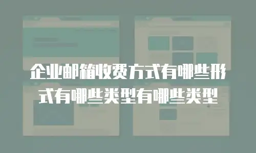 企业邮箱收费方式有哪些形式有哪些类型有哪些类型
