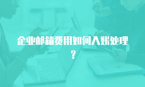 企业邮箱费用如何入账处理？